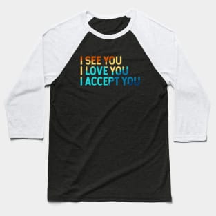 I See You I Love You I Accept You Baseball T-Shirt